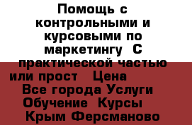 Помощь с контрольными и курсовыми по маркетингу. С практической частью или прост › Цена ­ 1 100 - Все города Услуги » Обучение. Курсы   . Крым,Ферсманово